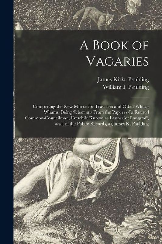 A Book of Vagaries; Comprising the New Mirror for Travelers and Other Whim-whams: Being Selections From the Papers of a Retired Common-councilman, Ere
