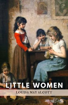 Little Women: Or Meg, Jo, Beth and Amy (Annotated): Original 1868 Classic Edition