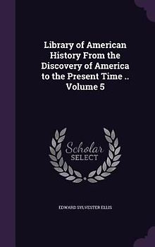 Library of American History From the Discovery of America to the Present Time .. Volume 5