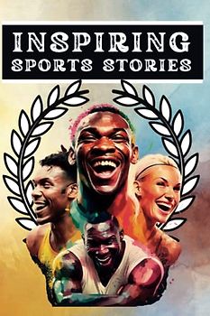 Inspiring Sports Stories For Kids – 30 Amazing Tales Of World Class Athletes For Young Readers: Motivational (Determination, Team Work, Hard Work and Resilience) Sports Biographies for Kids