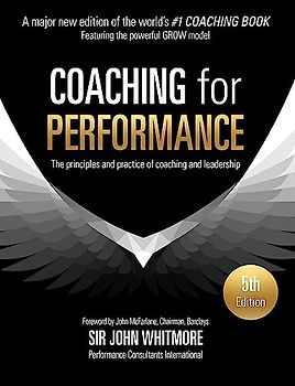 Coaching for Performance: The Principles and Practice of Coaching and Leadership FULLY REVISED 5TH ANNIVERSARY EDITION: The Principles and Practice of ... FULLY REVISED 25TH ANNIVERSARY EDITION