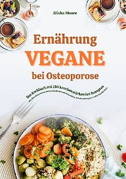 Vegane Ernährung bei Osteoporose: Das Kochbuch mit 150 knochenstärkenden Rezepten - Mit pflanzlicher Power die Knochendichte natürlich erhöhen, Brüche vorbeugen & voller Vitalität leben
