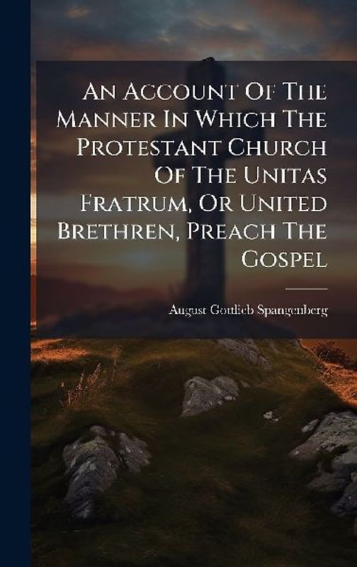 An Account Of The Manner In Which The Protestant Church Of The Unitas Fratrum, Or United Brethren, Preach The Gospel