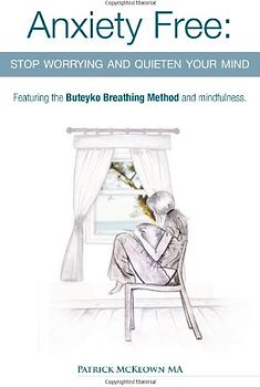 Anxiety Free: Stop Worrying and Quieten Your Mind - The Only Way to Oxygenate Your Brain and Stop Excessive and Useless Thoughts Featuring the Buteyko Breathing Method and Mindfulness - McKeown, Patrick