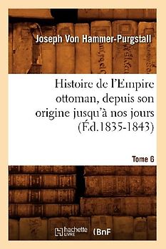 Histoire de l'Empire Ottoman, Depuis Son Origine Jusqu'à Nos Jours. Tome 6 (Éd.1835-1843)