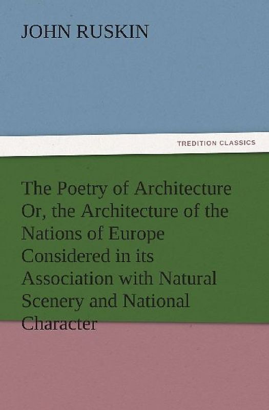 The Poetry of Architecture Or, the Architecture of the Nations of Europe Considered in its Association with Natural Scenery and National Character
