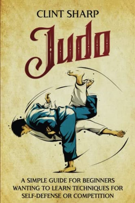Judo: A Simple Guide for Beginners Wanting to Learn Techniques for Self-Defense or Competition