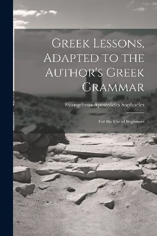 Greek Lessons, Adapted to the Author's Greek Grammar: For the Use of Beginners