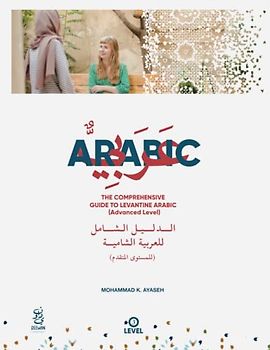 The Comprehensive Guide to Levantine Arabic (Advanced Level): Arabic For non native speakers (Levantine Arabic Collection, Band 5)