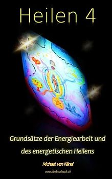 Heilen 4: Grundsätze der Energiearbeit und des energetischen Heilens (Spirituelles Wissen)