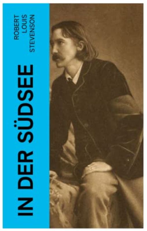 In der Südsee: Ein klassisches Erlebnis- und Reisebuch (Erinnerungsbericht über Stevensons drei Kreuzfahrten: Tahiti, Hawaii, Samoa und mehr)