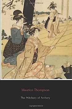 The Witchery of Archery: A Complete Manual of Archery