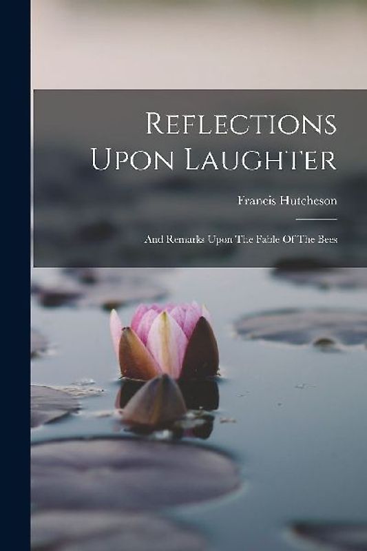 Reflections Upon Laughter: And Remarks Upon The Fable Of The Bees