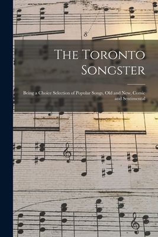 The Toronto Songster [microform]: Being a Choice Selection of Popular Songs, Old and New, Comic and Sentimental