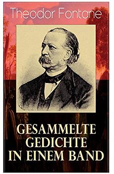 Gesammelte Gedichte in einem Band: Fontanes schönste Gedichte: Nordisches + Verlobung + Lebenswege + Die Geschichte vom kleinen Ei + Das Trauerspiel von Afghanistan + Silvesternacht…