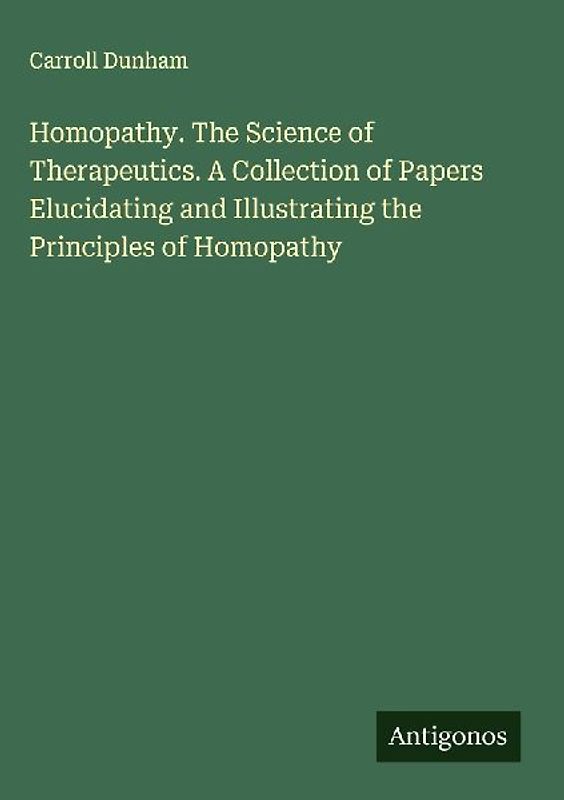 Homopathy. The Science of Therapeutics. A Collection of Papers Elucidating and Illustrating the Principles of Homopathy