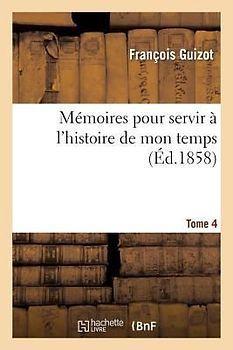 Mémoires Pour Servir À l'Histoire de Mon Temps. Tome Quatrième