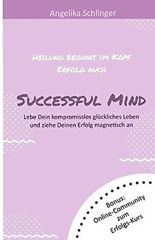 Successful Mind: Lebe ein kompromisslos glückliches Leben und ziehe deinen Erfolg magnetisch an