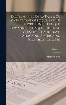 Dictionnaire De La Fable, Ou Mythologie Grecque, Latine, Égyptienne, Celtique, Persanné, Syriaque, Indienne, Chinoise, Scandinave, Africaine, Américai