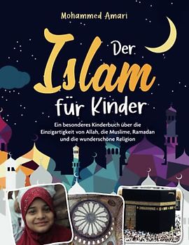 Der Islam für Kinder - Ein besonderes Kinderbuch über die Einzigartigkeit von Allah, die Muslime, Ramadan und die wunderschöne Religion: Das ideale Geschenk zum Ramadan und andere Feste