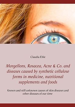 Morgellons, Rosacea, Acne & Co. and Diseases caused by synthetic cellulose forms in medicine, nutritional supplements and foods