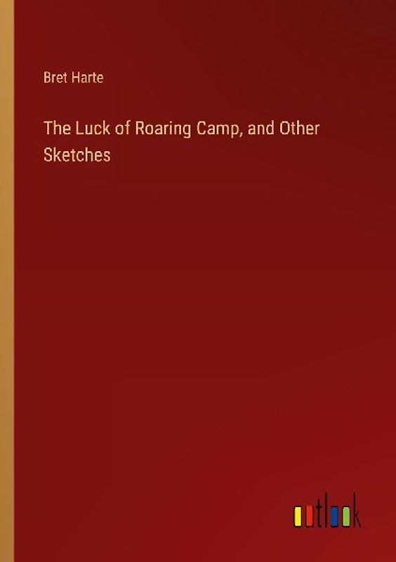 The Luck of Roaring Camp, and Other Sketches