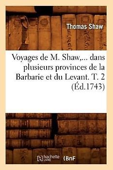 Voyages de M. Shaw, Dans Plusieurs Provinces de la Barbarie Et Du Levant. Tome 2 (Éd.1743)