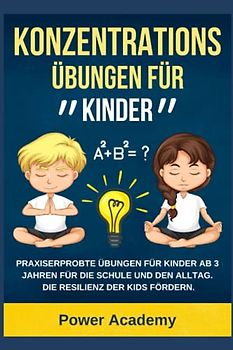 Konzentrationsübungen für Kinder: Praxiserprobte Übungen für Kinder ab 3 Jahren für die Schule und den Alltag. Die Resilienz der Kids fördern und die Aufmerksamkeit steigern. (mit Bonuskapitel)