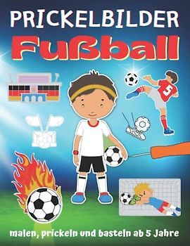 Prickelbilder Fußball: Fußballbilder zum Malen, Prickeln und Ausschneiden, Prickel- und Verbastelbuch für Fußballer ab 5 Jahre, Bonus: Leuchtende Fensterbilder basteln (Prickelbücher)