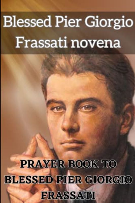 Blessed Pier Giorgio Frassati novena: prayer book to Blessed Pier Giorgio Frassati