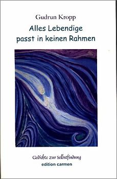 Alles Lebendige passt in keinen Rahmen. Gedichte und Meditationen zur Selbstfindung