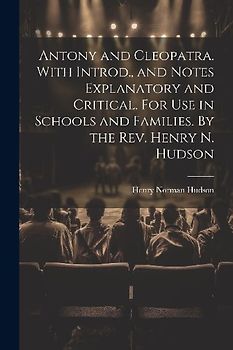 Antony and Cleopatra. With Introd., and Notes Explanatory and Critical. For use in Schools and Families. By the Rev. Henry N. Hudson