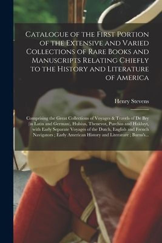 Catalogue of the First Portion of the Extensive and Varied Collections of Rare Books and Manuscripts Relating Chiefly to the History and Literature of