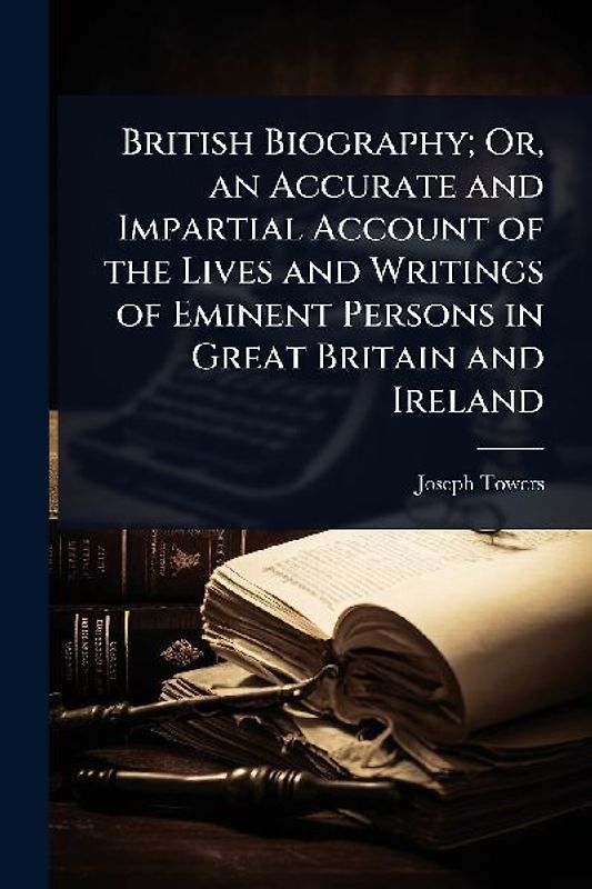 British Biography; Or, an Accurate and Impartial Account of the Lives and Writings of Eminent Persons in Great Britain and Ireland