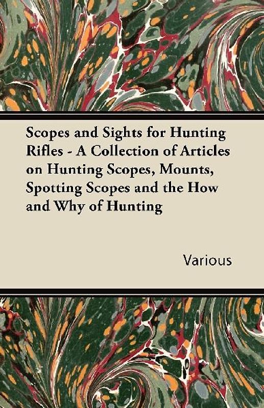 Scopes and Sights for Hunting Rifles - A Collection of Articles on Hunting Scopes, Mounts, Spotting Scopes and the How and Why of Hunting