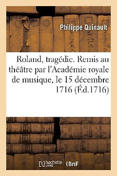 Roland, tragédie. Remis au théâtre par l'Académie royale de musique, le 15 décembre 1716