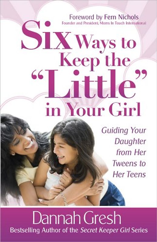 Six Ways to Keep the "little" in Your Girl: Guiding Your Daughter from Her Tweens to Her Teens (Secret Keeper Girl (R) Series)