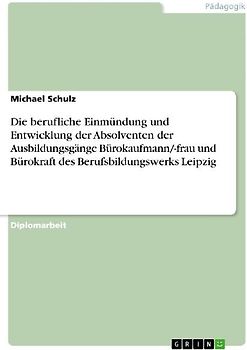 Die berufliche Einmündung und Entwicklung der Absolventen  der Ausbildungsgänge Bürokaufmann/-frau und Bürokraft  des Berufsbildungswerks Leipzig