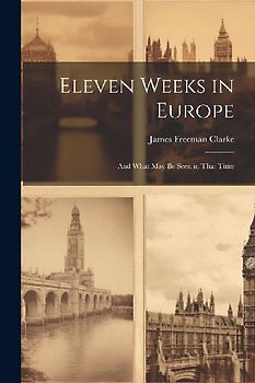 Eleven Weeks in Europe: And What May Be Seen in That Time