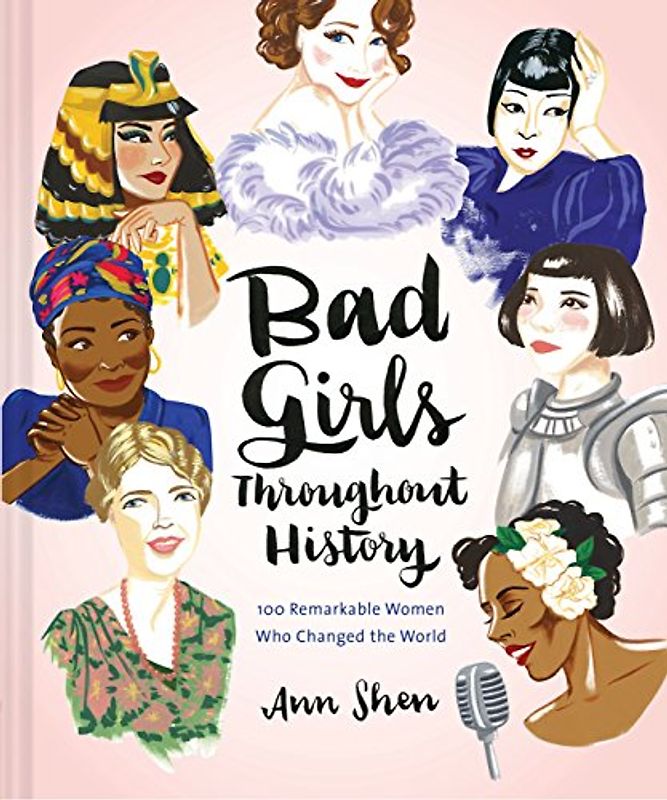 Bad Girls Throughout History: 100 Remarkable Women Who Changed the World (Ann Shen Legendary Ladies Collection)