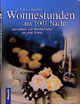 Wonnestunden aus 1001 Nacht. Märchenhafte Rezepte aus dem Orient. Wohltuende Heiltees, Königliche Schönheitsrezepturen. Zauberhafte Badzeremonien, sinnliche Gewürzmenüs