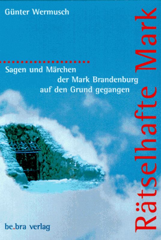 Rätselhafte Mark. Sagen und Märchen der Mark Brandenburg auf den Grund gegangen