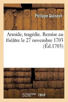Armide, Tragédie. Remise Au Théâtre Le 27 Novembre 1703
