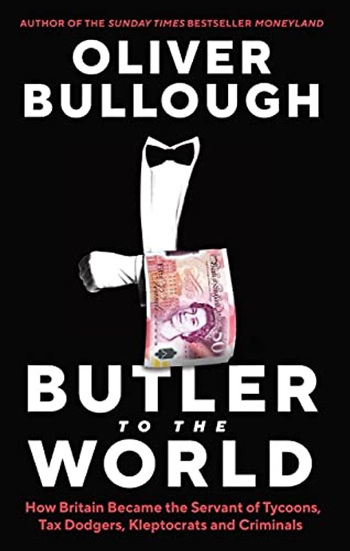 Butler to the World: How Britain became the servant of oligarchs, tax dodgers, kleptocrats and criminals