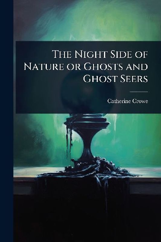 The Night Side of Nature or Ghosts and Ghost Seers