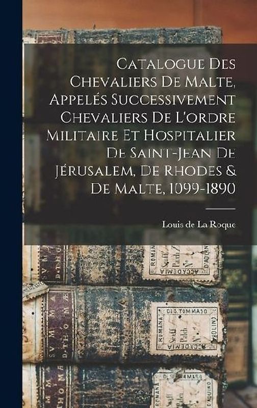 Catalogue des Chevaliers de Malte, appelés successivement Chevaliers de l'ordre militaire et hospitalier de Saint-Jean de Jérusalem, de Rhodes & de Ma