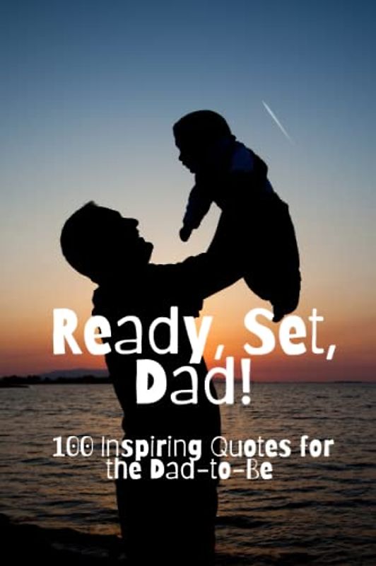 Ready, Set, Dad!: 100 Inspiring Quotes for the Dad-to-Be