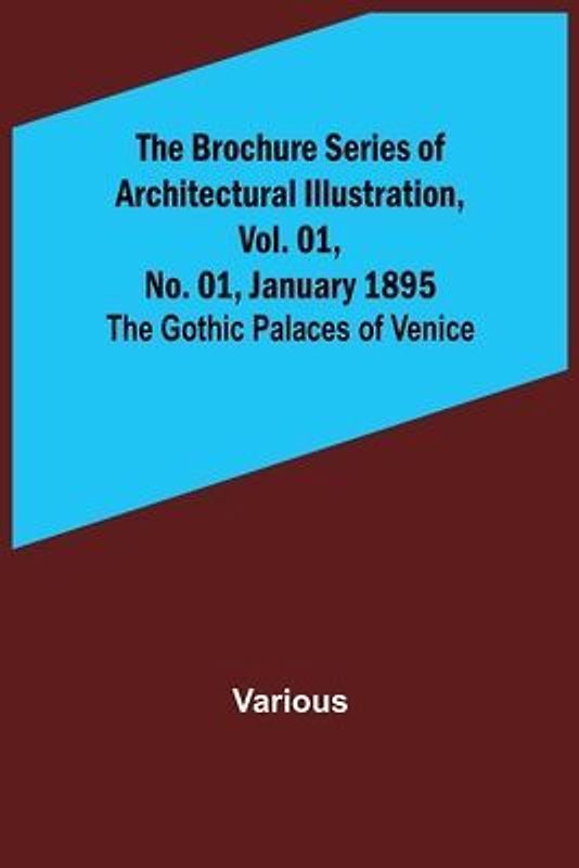 The Brochure Series of Architectural Illustration, Vol. 01, No. 01, January 1895; The Gothic Palaces of Venice