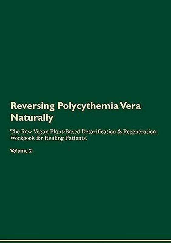 Reversing Polycythemia Vera  Naturally  The Raw Vegan Plant-Based Detoxification & Regeneration Workbook for Healing Patients.  Volume 2
