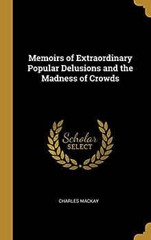 Memoirs of Extraordinary Popular Delusions and the Madness of Crowds